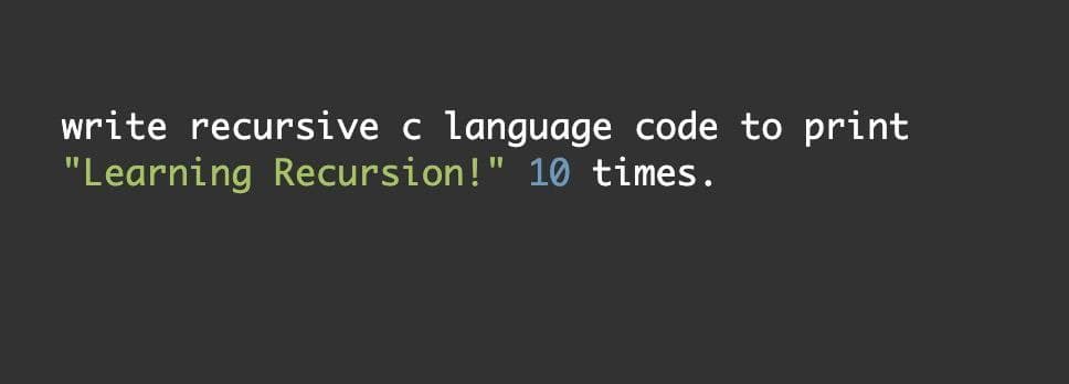 write recursive c language code to print
"Learning Recursion!" 10 times.

