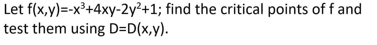 Let f(x,y)=-x³+4xy-2y²+1; find the critical points of f and
test them using D=D(x,y).