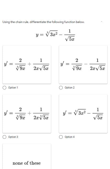 Using the chain rule, differentiate the following function below.
1
y =
3x2
V5x
2
1
1
V9x
2xv5x
V9x
2xv5x
Option 1
Option 2
2
1
1
y = V3x2
V5x
2x5x
Option 3
Option 4
none of these
II
