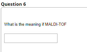 Question 6
What is the meaning if MALDI-TOF
