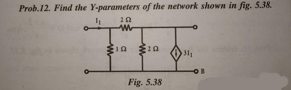 Prob.12. Find the Y-parameters of the network shown in fig. 5.38.
I1
311
Fig. 5.38
