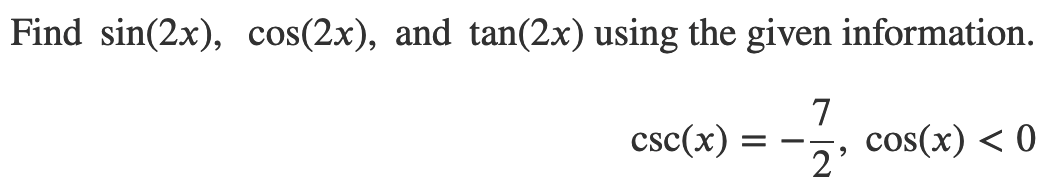 Find sin(2x), cos(2x), and tan(2x) using the given information.
7
csc(x)
cos(x) < 0
2'
-
