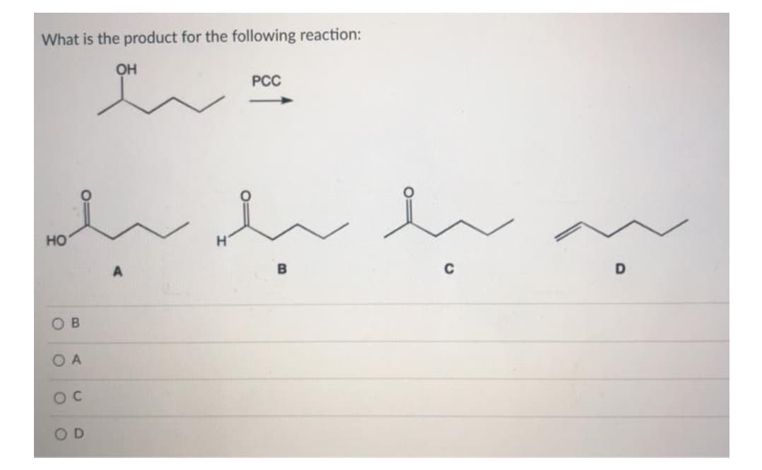 What is the product for the following reaction:
OH
PCC
но
B
OB
O A
OD
