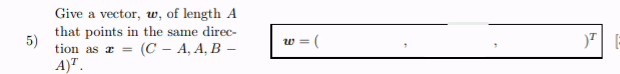 5)
Give a vector, w, of length A
that points in the same direc-
tion as a = (C-A, A, B -
A)T.
W= (
)T