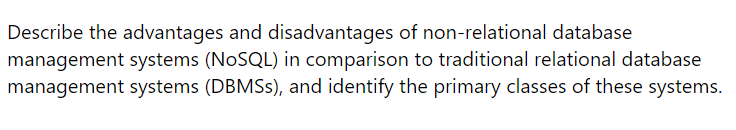 Describe the advantages and disadvantages of non-relational database
management systems (NoSQL) in comparison to traditional relational database
management systems (DBMSs), and identify the primary classes of these systems.
