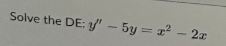 Solve the DE: - 5y = x² - 2x
8