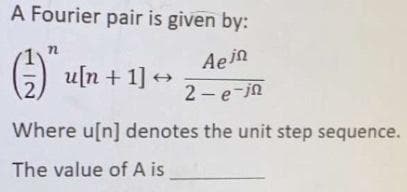 A Fourier pair is given by:
Aein
u[n + 1] +
2 - e-jn
Where u[n] denotes the unit step sequence.
The value of A is
