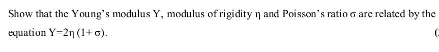 Show that the Young's modulus Y, modulus of rigidity n and Poisson's ratio o are related by the
equation Y=2n (1+ o).