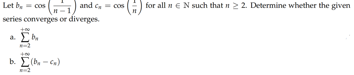 Let bn
and cn = COS
for all n E N such that n > 2. Determine whether the given
= COS
п — 1
series converges or diverges.
n
a. bn
а.
n=2
b. E(bn – Cn)
n=2
