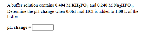 A buffer solution contains 0.404 M KH,PO4 and 0.240 M Na,HPO4.
Determine the pH change when 0.061 mol HCl is added to 1.00 L of the
buffer.
рH change
