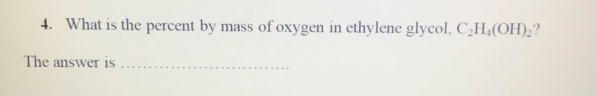 4. What is the percent by
mass of oxygen in ethylene glycol, C,H4(OH),?
The answer is
