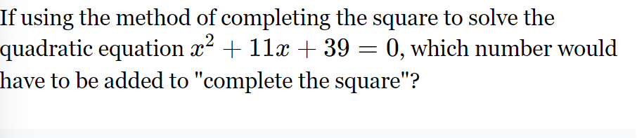 If using the method of completing the square to solve the
quadratic equation x² + 11x + 39 = 0, which number would
have to be added to "complete the square"?