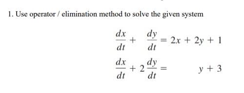 1. Use operator / elimination method to solve the given system
dx
dy
2x + 2y + 1
dt
dt
dx
dy
+ 2 =
dt
y + 3
dt
