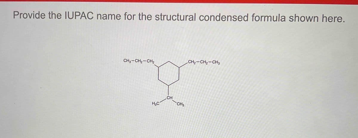 Provide the IUPAC name for the structural condensed formula shown here.
CH3-CH2-CH2
CH2-CH2-CH3
H3C
CH
HP
CH3
