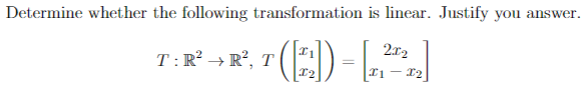 Determine whether the following transformation is linear. Justify you answer.
2x2
T([^])) = [2²²]
- 12
T: R² → R², T