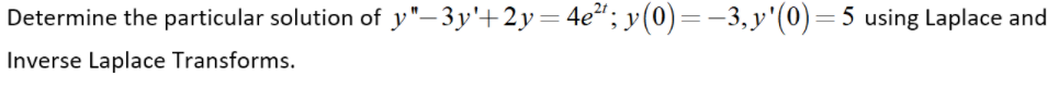 Determine the particular solution of y"–3y'+2y=4e"; y(0)=-3,y'(0)=5 using Laplace and
Inverse Laplace Transforms.
