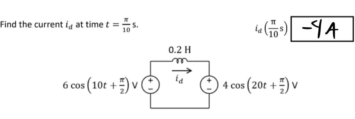 Find the current id at time t
TU
= S.
10
cos (10t+) V
0.2 H
id
3.
id
ia (₁)
(20t +) V
4 cos (20t
-44