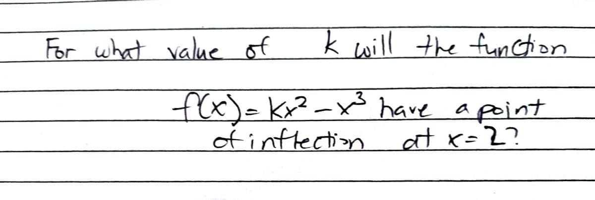 Ik will the function
f(x) = kx²-x²³ have a point
of inflection
at x=2?
For what value of