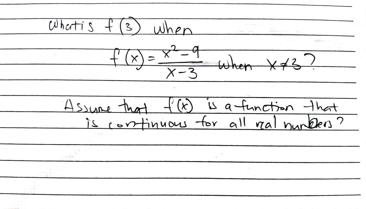 Whert is f (3) When
72-9
q
f(x)=
X-3
when XX3?
Assume that f (x) is a function that
is continuous for all real numbers?