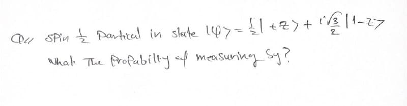 Qul Spin — Partical in state 147 = { 1 +Z) + "√3|1-27
what The Profabilty of measuring Sy?