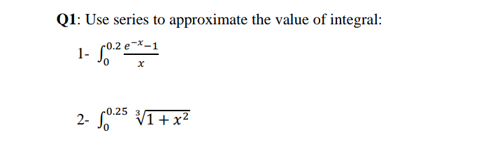 Q1: Use series to approximate the value of integral:
r0.2 e-*-1
1-
-0.25 3
2-
V1 + x2
