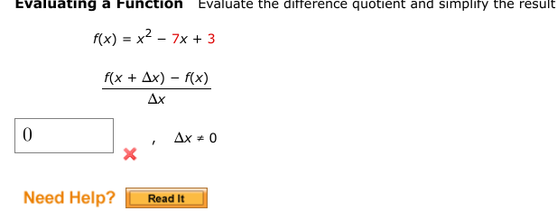 Evaluating a Function Evaluate the difference quotient and simplify the result
f(x) = x² - 7x + 3
0
f(x + Ax) - f(x)
Ax
Need Help?
"
Ax = 0
Read It