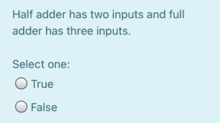 Half adder has two inputs and full
adder has three inputs.
Select one:
O True
O False
