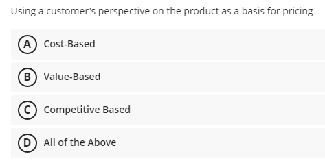 Using a customer's perspective on the product as a basis for pricing
A Cost-Based
B value-Based
(c) Competitive Based
(D) All of the Above
