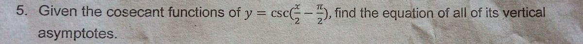 5. Given the cosecant functions of y = csc-5, find the equation of all of its vertical
%3D
asymptotes.

