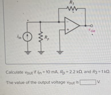fin
Rp
R3
www
Vout
Calculate vout if
The value of the output voltage Vout is
in = 10 mA, Rp = 2.2 k2, and R3 = 1kQ.
V.