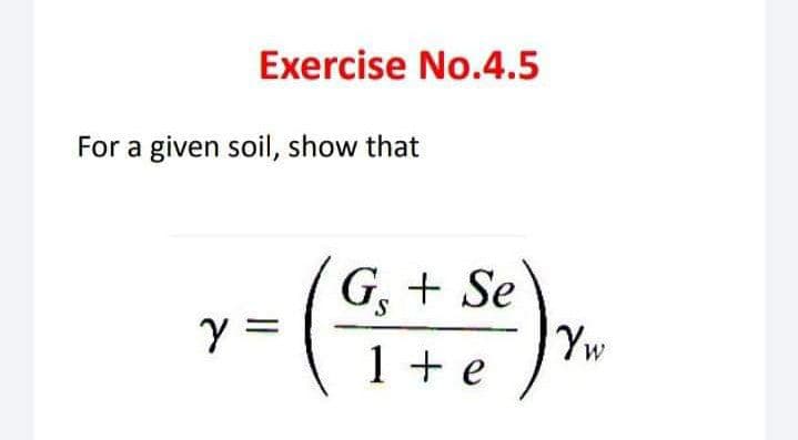 Exercise No.4.5
G + Se
1 + e
For a given soil, show that
(²
y =
Yw