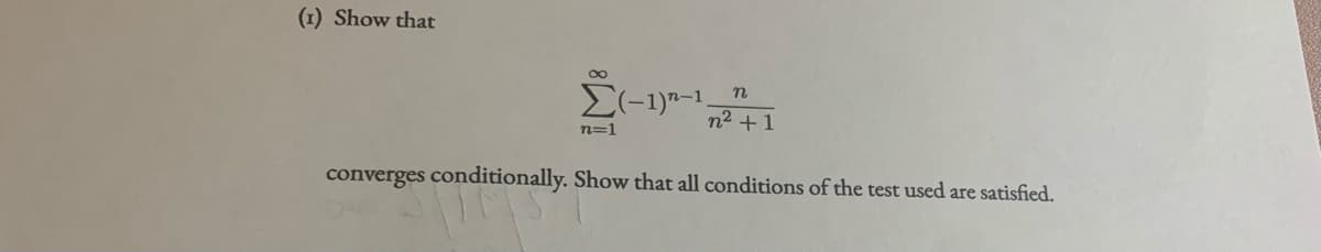 (1) Show that
n
n2 +1
n=1
converges conditionally. Show that all conditions of the test used are satisfied.
