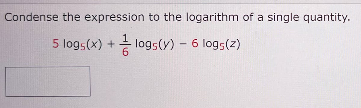 Condense the expression
1
6
to the logarithm of a single quantity.
log5 (y) -
log5(y)
5 log5 (x) +
- 6 log5(z)