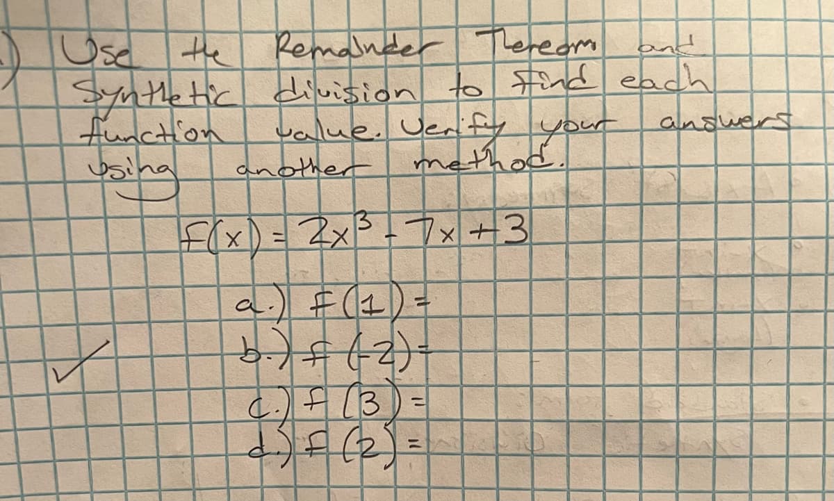 Use the
Remainder Thereom and
Synthetic division to find each
function
value. Verify your
using
another
F(x) = 2x³²³-7x +3
a.) = (1) =
b.) € (-2) =
43
c.) + (3) =
F
= (2):
answers