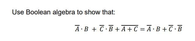 Use Boolean algebra to show that:
A B + C B+ A + C = A·B+C · B
.