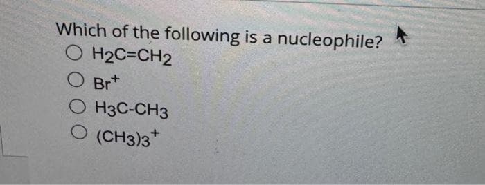 Which of the following is a nucleophile?
O H₂C=CH2
O Brt
OH3C-CH3
O (CH3)3*