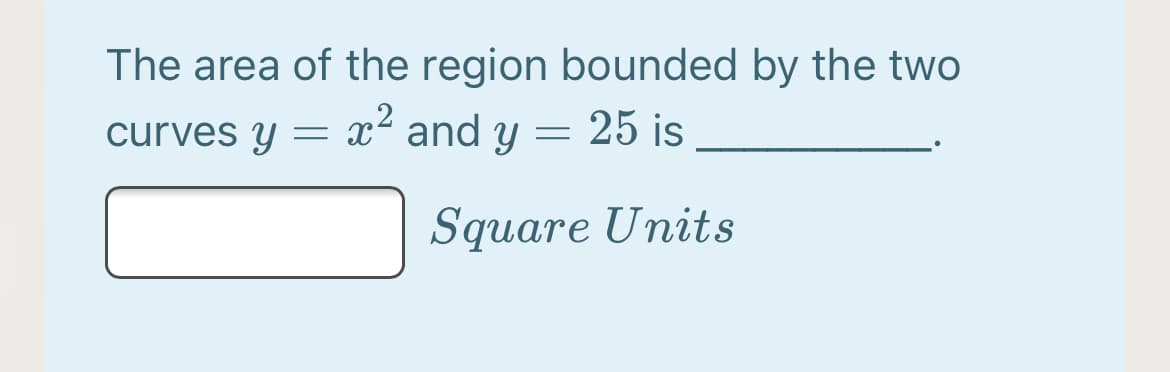 The area of the region bounded by the two
x2 and y =
curves y
25 is
Square Units

