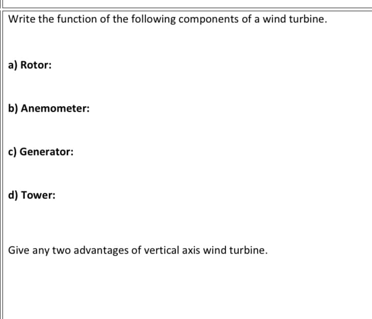 Write the function of the following components of a wind turbine.
a) Rotor:
b) Anemometer:
c) Generator:
d) Tower:
Give any two advantages of vertical axis wind turbine.
