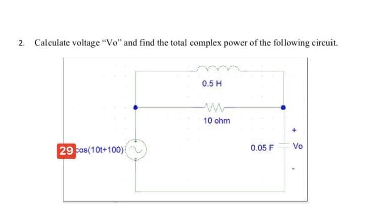 2. Calculate voltage "Vo" and find the total complex power of the following circuit.
0.5 H
10 ohm
Vo
29 pos(10t+100)
0.05 F
