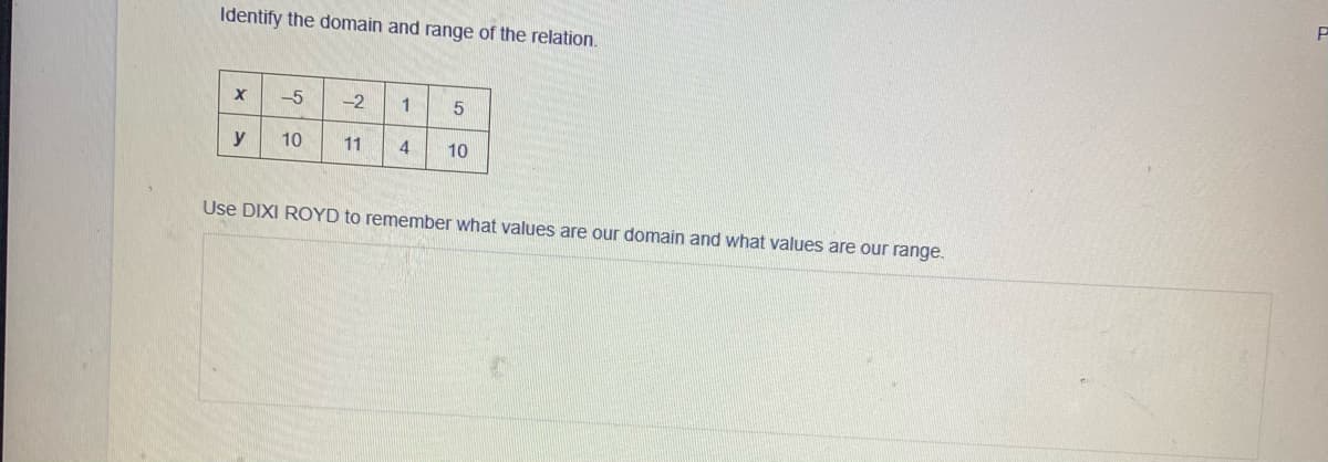 Identify the domain and range of the relation.
-5
-2
y
10
11
10
Use DIXI ROYD to remember what values are our domain and what values are our range.
