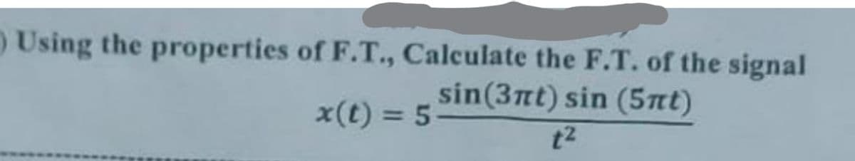 ) Using the properties of F.T., Calculate the F.T. of the signal
sin(3nt) sin (5nt)
x(t) = 5
%3D
t2
