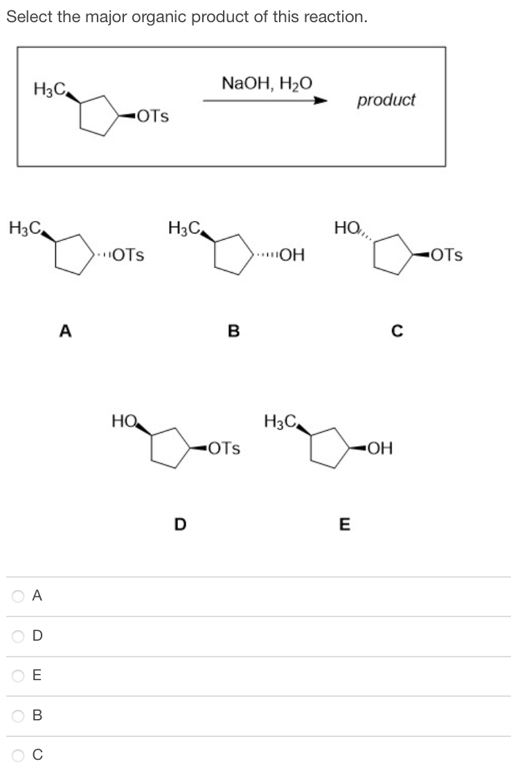 Select the major organic product of this reaction.
H3C
H3C
A
D
E
B
(
A
OTS
OTS
НО.
H3C
D
NaOH, H₂O
B
▪OTS
***OH
H3C
product
HO..
E
OH
-OTS