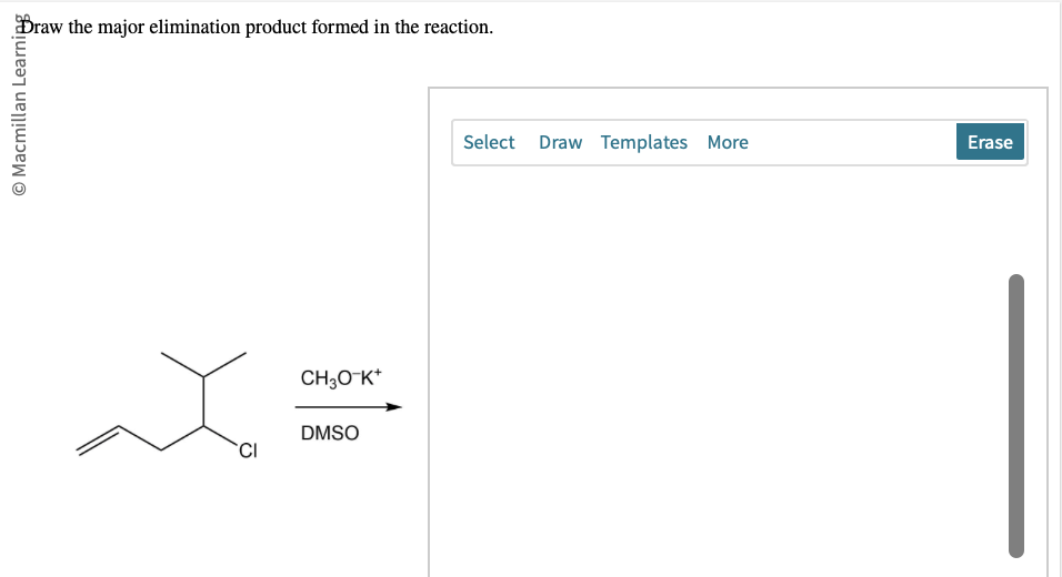 Macmillan Learning
Braw the major elimination product formed in the reaction.
CI
CH3O-K+
DMSO
Select Draw Templates More
Erase