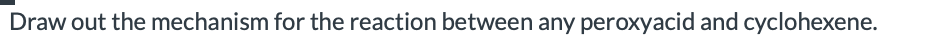 Draw out the mechanism for the reaction between any peroxyacid and cyclohexene.