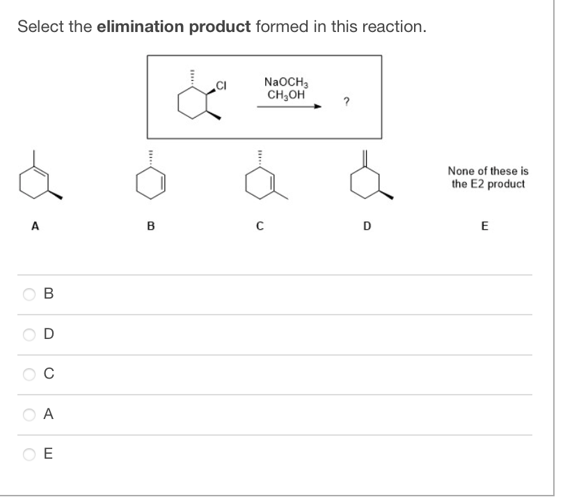 Select the elimination product formed in this reaction.
A
B
D
с
A
E
B
B
CI
B
NaOCH3
CH₂OH
C
D
None of these is
the E2 product
E