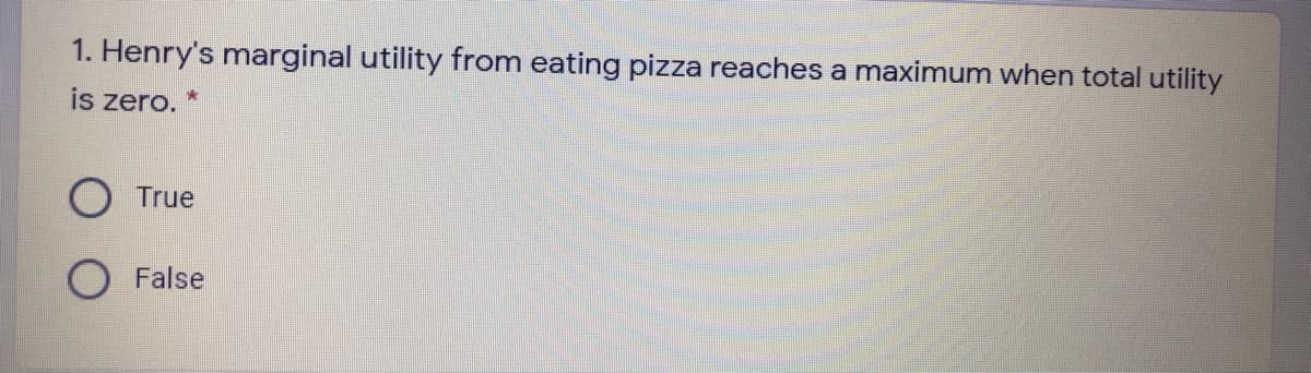 1. Henry's marginal utility from eating pizza reaches a maximum when total utility
is zero.
True
False
