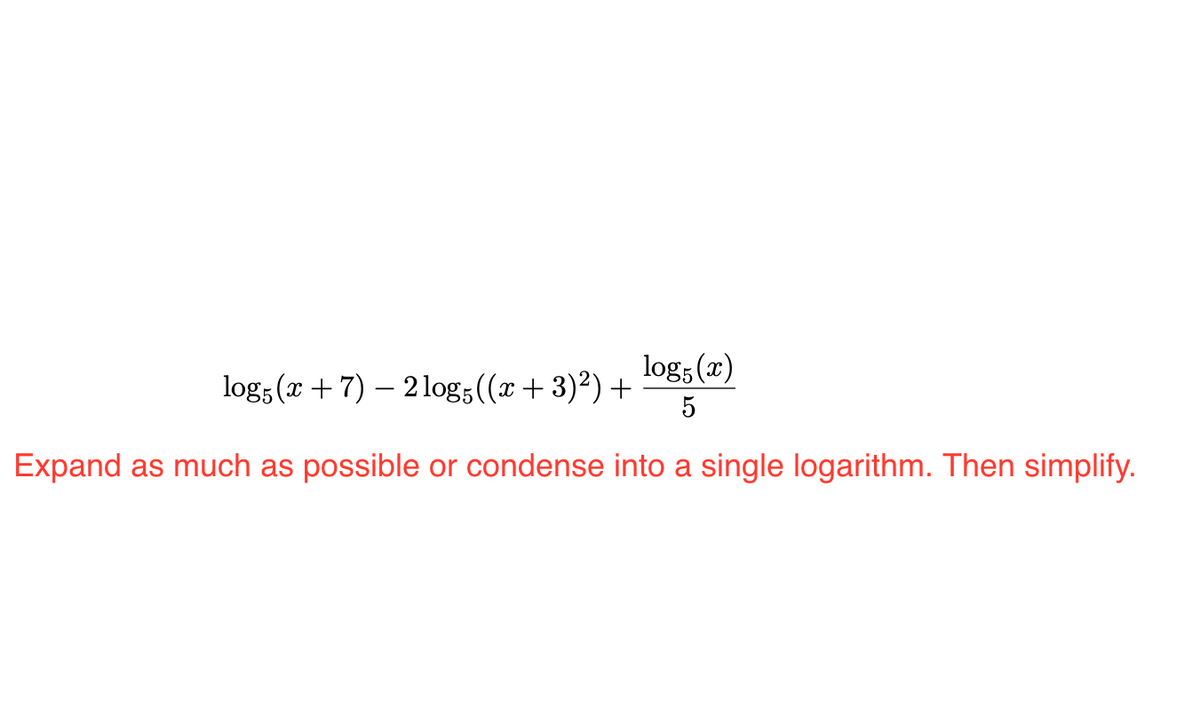 log5 (x)
log, (x + 7) – 2 log;((x+ 3)²) +
5
Expand as much as
possible or condense into a single logarithm. Then simplify.
