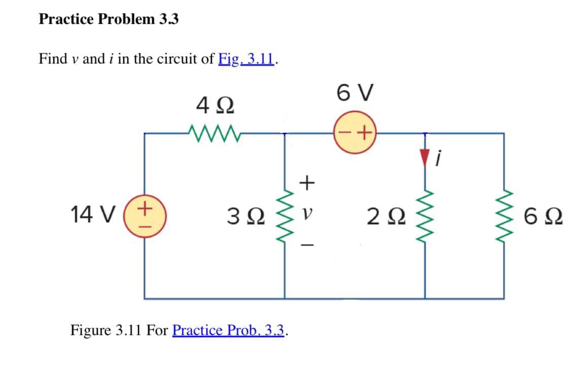 Practice Problem 3.3
Find vand i in the circuit of Fig. 3.11.
4 Ω
ww
14 V +
3Ω
Figure 3.11 For Practice Prob. 3.3.
ww
| < +
6 V
+
ΖΩ
www
ww
6Ω