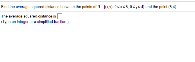 Find the average squared distance between the points of R= {(x.y): 0sx55, 0sy s 4} and the point (5,4).
The average squared distance is
(Type an integer or a simplified fraction.)
