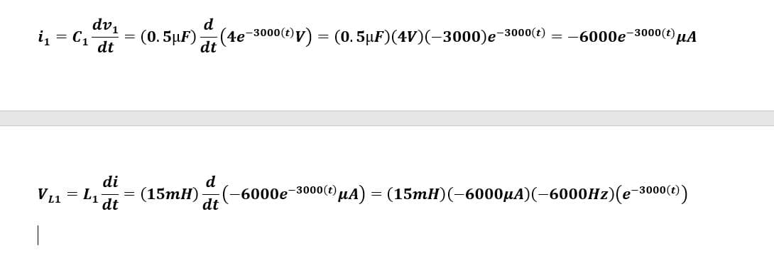 = C₁
i₁ =
dv₁
dt
VL1 = L₁
|
di
dt
=
d
dt
(0.5µF) (4e¯3000(t)v) = (0.5µF)(4V)(–3000)e¯³
-3000(t) = -6000e-3000 (t) μA
d
dt
(15mH) -6000e-3000(t) μA) = (15mH) (-6000µA) (-6000Hz)(e-3000 (t))